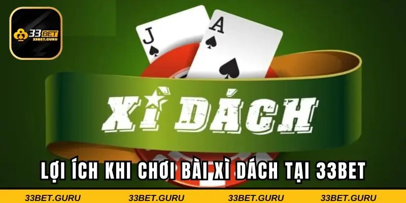 Xì Dách tại 33BET hấp dẫn trải nghiệm cùng lợi ích tối ưu
